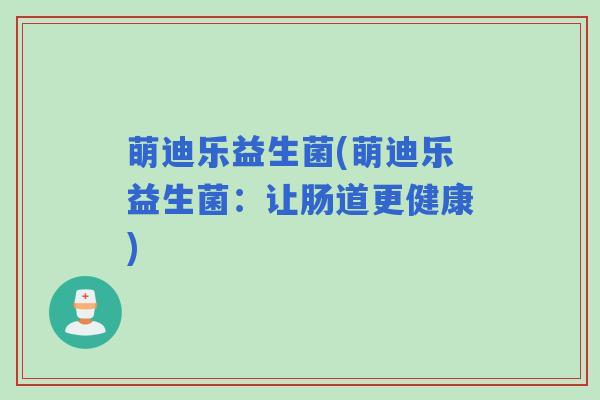萌迪乐益生菌(萌迪乐益生菌：让肠道更健康)