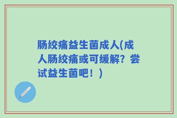 肠绞痛益生菌成人(成人肠绞痛或可缓解？尝试益生菌吧！)