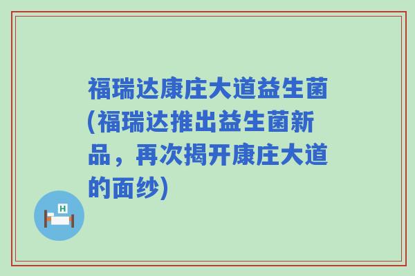 福瑞达康庄大道益生菌(福瑞达推出益生菌新品，再次揭开康庄大道的面纱)