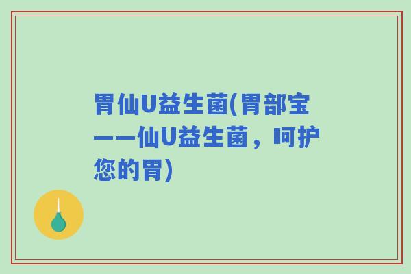 胃仙U益生菌(胃部宝——仙U益生菌，呵护您的胃)