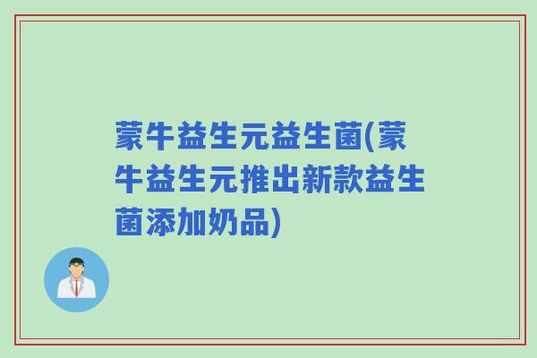 蒙牛益生元益生菌(蒙牛益生元推出新款益生菌添加奶品)