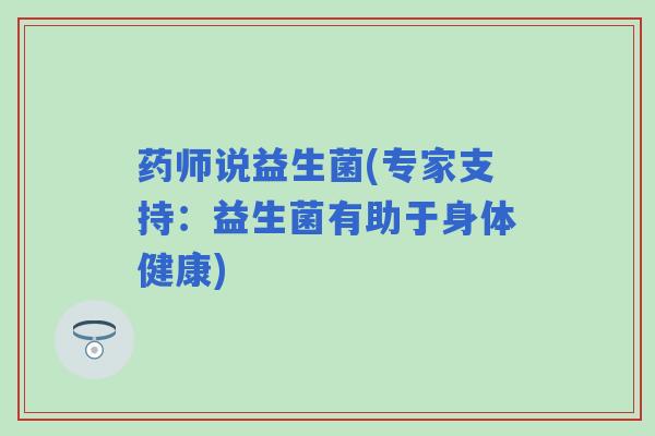 药师说益生菌(专家支持：益生菌有助于身体健康)