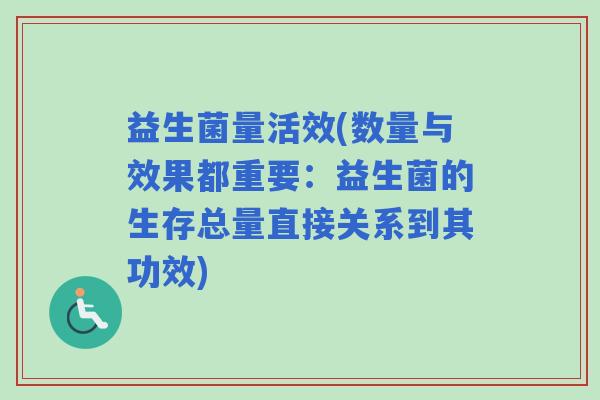 益生菌量活效(数量与效果都重要：益生菌的生存总量直接关系到其功效)