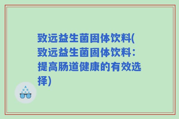 致远益生菌固体饮料(致远益生菌固体饮料：提高肠道健康的有效选择)