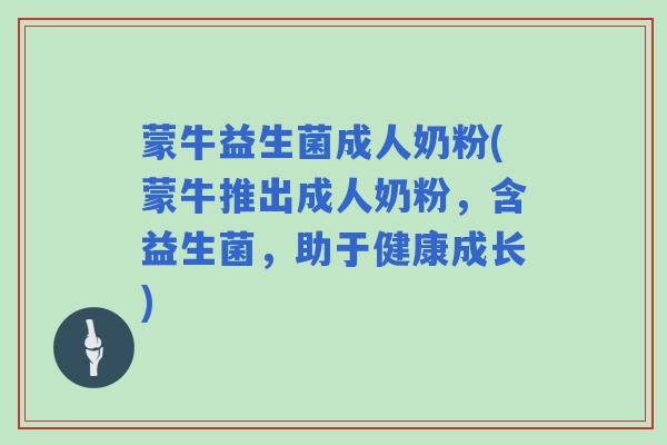蒙牛益生菌成人奶粉(蒙牛推出成人奶粉，含益生菌，助于健康成长)