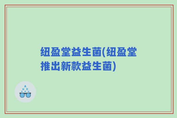 纽盈堂益生菌(纽盈堂推出新款益生菌)