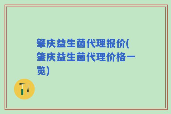 肇庆益生菌代理报价(肇庆益生菌代理价格一览)
