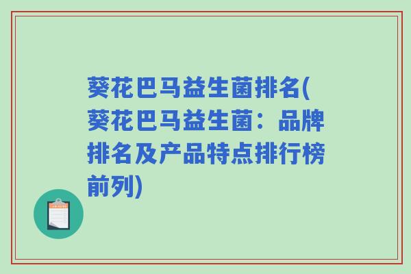 葵花巴马益生菌排名(葵花巴马益生菌：品牌排名及产品特点排行榜前列)