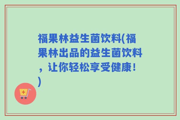福果林益生菌饮料(福果林出品的益生菌饮料，让你轻松享受健康！)