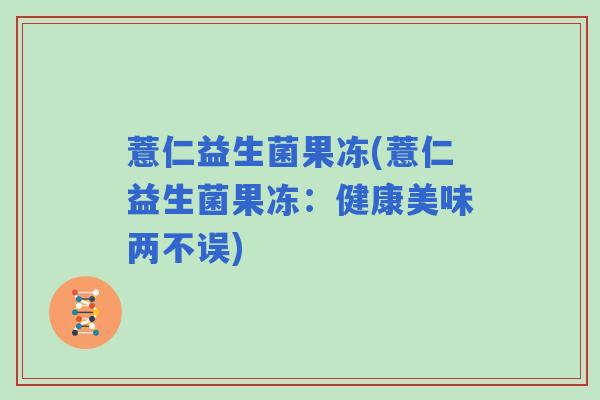 薏仁益生菌果冻(薏仁益生菌果冻：健康美味两不误)