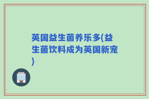 英国益生菌养乐多(益生菌饮料成为英国新宠)
