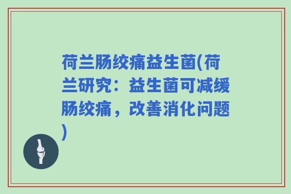 荷兰肠绞痛益生菌(荷兰研究：益生菌可减缓肠绞痛，改善消化问题)