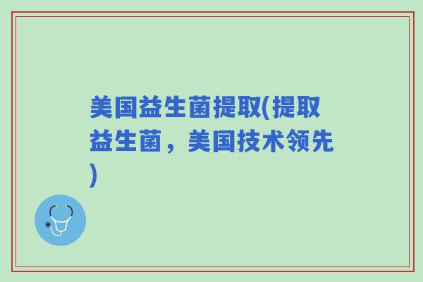 美国益生菌提取(提取益生菌，美国技术领先)