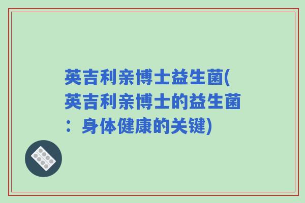 英吉利亲博士益生菌(英吉利亲博士的益生菌：身体健康的关键)