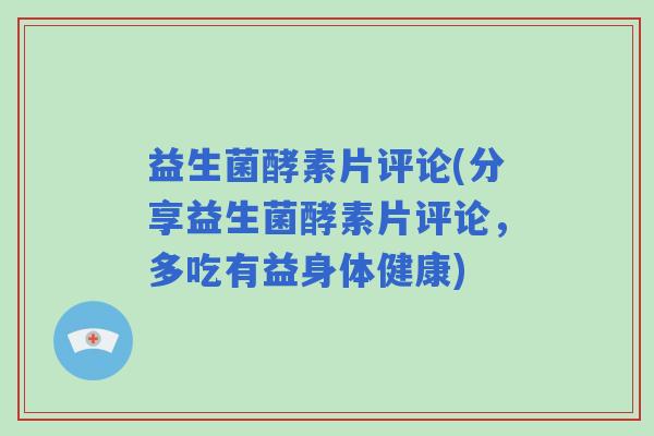 益生菌酵素片评论(分享益生菌酵素片评论，多吃有益身体健康)