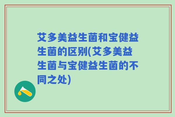 艾多美益生菌和宝健益生菌的区别(艾多美益生菌与宝健益生菌的不同之处)