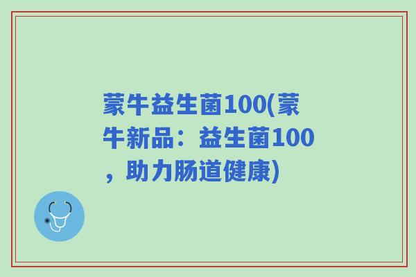 蒙牛益生菌100(蒙牛新品：益生菌100，助力肠道健康)