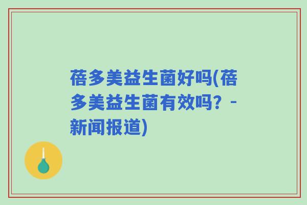 蓓多美益生菌好吗(蓓多美益生菌有效吗？-新闻报道)
