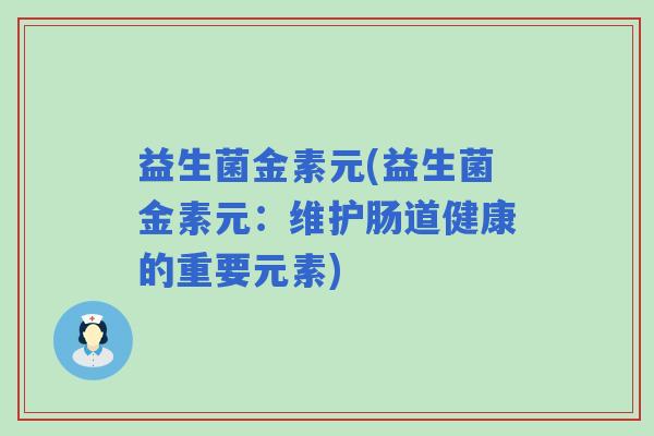 益生菌金素元(益生菌金素元：维护肠道健康的重要元素)