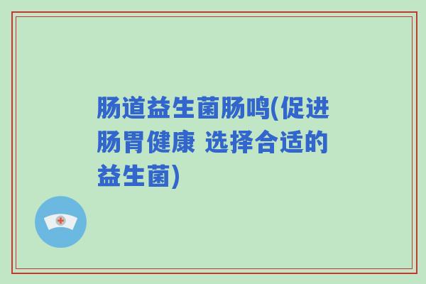 肠道益生菌肠鸣(促进肠胃健康 选择合适的益生菌)