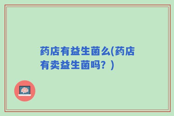 药店有益生菌么(药店有卖益生菌吗？)