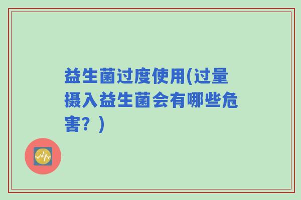 益生菌过度使用(过量摄入益生菌会有哪些危害？)