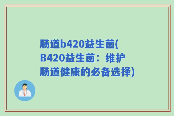 肠道b420益生菌(B420益生菌：维护肠道健康的必备选择)