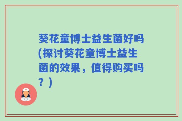 葵花童博士益生菌好吗(探讨葵花童博士益生菌的效果，值得购买吗？)