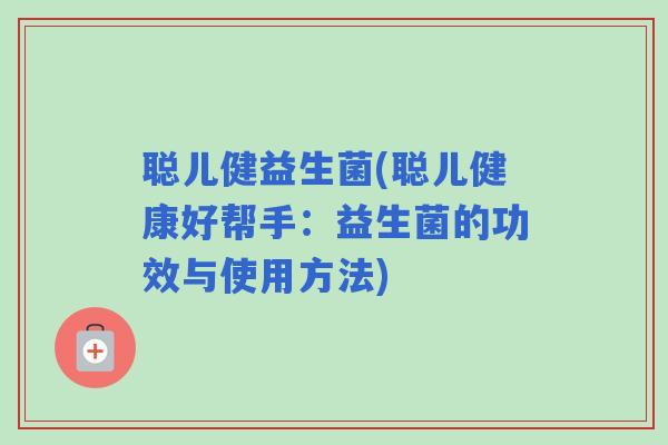 聪儿健益生菌(聪儿健康好帮手：益生菌的功效与使用方法)