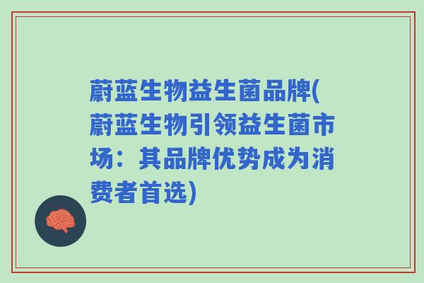 蔚蓝生物益生菌品牌(蔚蓝生物引领益生菌市场：其品牌优势成为消费者首选)