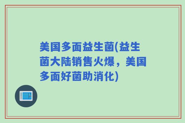 美国多面益生菌(益生菌大陆销售火爆，美国多面好菌助消化)