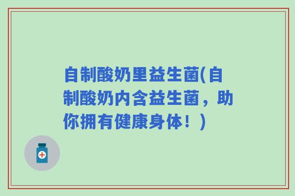自制酸奶里益生菌(自制酸奶内含益生菌，助你拥有健康身体！)