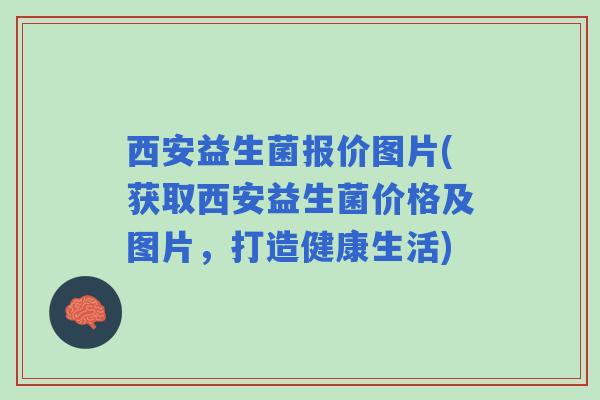 西安益生菌报价图片(获取西安益生菌价格及图片，打造健康生活)