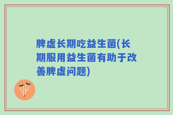 脾虚长期吃益生菌(长期服用益生菌有助于改善脾虚问题)