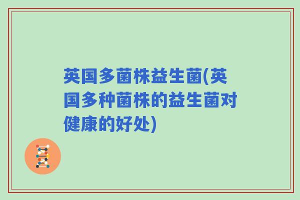英国多菌株益生菌(英国多种菌株的益生菌对健康的好处)