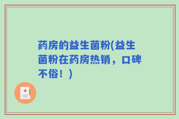 药房的益生菌粉(益生菌粉在药房热销，口碑不俗！)