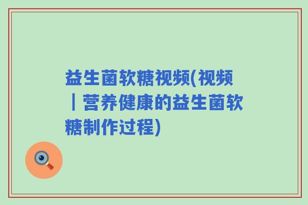 益生菌软糖视频(视频｜营养健康的益生菌软糖制作过程)
