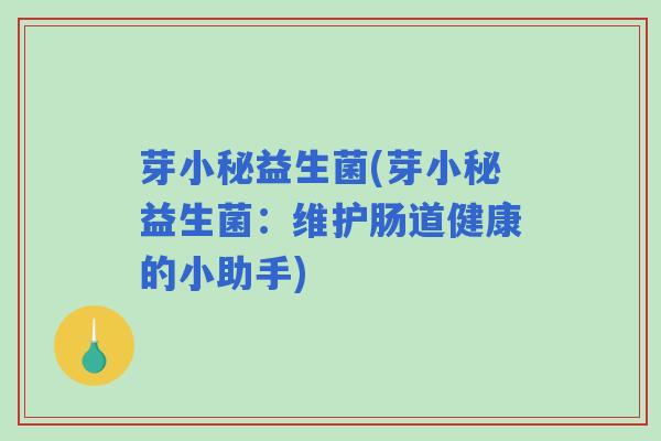 芽小秘益生菌(芽小秘益生菌：维护肠道健康的小助手)