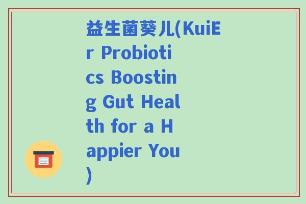 益生菌葵儿(KuiEr Probiotics Boosting Gut Health for a Happier You)