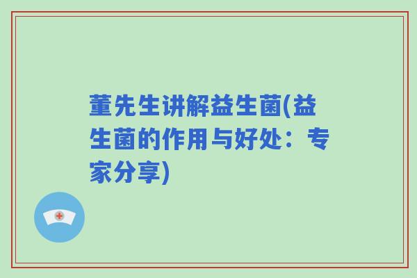 董先生讲解益生菌(益生菌的作用与好处：专家分享)
