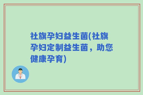 社旗孕妇益生菌(社旗孕妇定制益生菌，助您健康孕育)