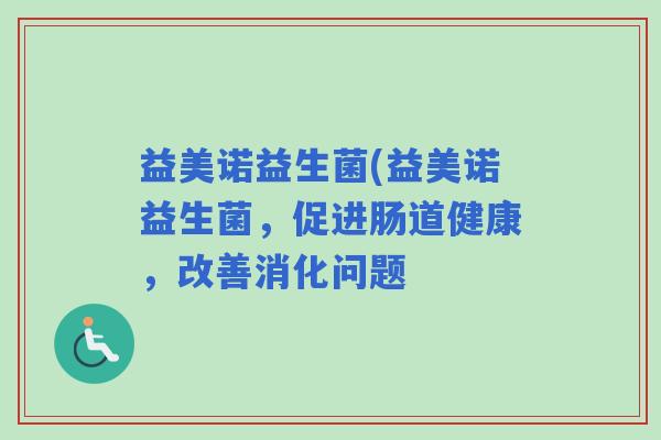 益美诺益生菌(益美诺益生菌，促进肠道健康，改善消化问题