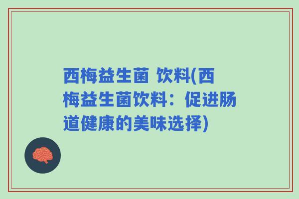 西梅益生菌 饮料(西梅益生菌饮料：促进肠道健康的美味选择)
