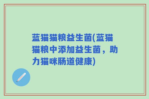 蓝猫猫粮益生菌(蓝猫猫粮中添加益生菌，助力猫咪肠道健康)