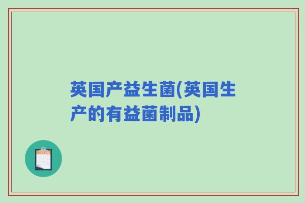 英国产益生菌(英国生产的有益菌制品)
