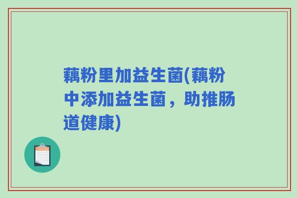 藕粉里加益生菌(藕粉中添加益生菌，助推肠道健康)
