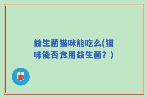 益生菌猫咪能吃么(猫咪能否食用益生菌？)
