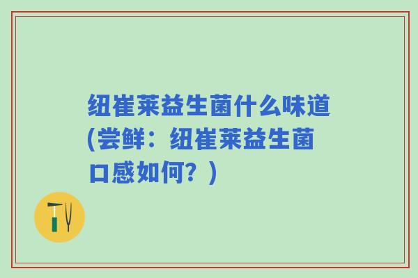 纽崔莱益生菌什么味道(尝鲜：纽崔莱益生菌口感如何？)