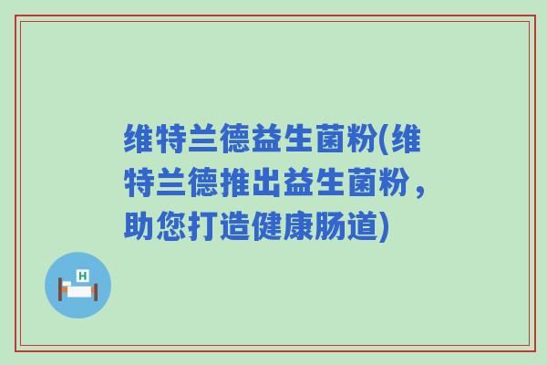 维特兰德益生菌粉(维特兰德推出益生菌粉，助您打造健康肠道)