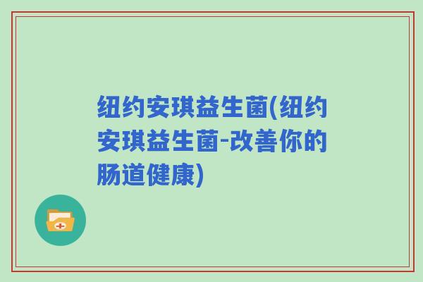 纽约安琪益生菌(纽约安琪益生菌-改善你的肠道健康)